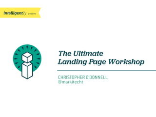presents
The Ultimate
Landing Page Workshop
CHRISTOPHER O’DONNELL
@markitecht
 