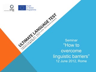 Seminar
     “How to
    overcome
linguistic barriers”
 12 June 2012, Rome
 