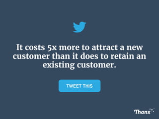 It costs 5x more to attract a new
customer than it does to retain an
existing customer.
TWEET THIS
 