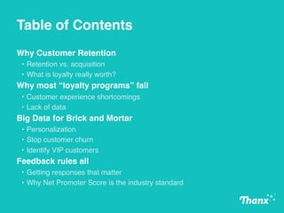 Table of Contents
Why Customer Retention
• Retention vs. acquisition
• What is loyalty really worth?
Why most “loyalty pro...