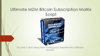 Ultimate M2M Bitcoin Subscription Matrix
Script
You are 1 click away form turning your website into a bitcoin
factory
 