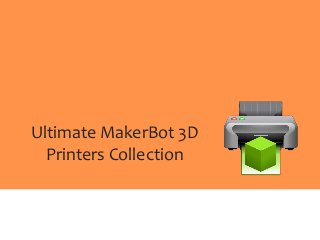Ultimate MakerBot 3D
Printers Collection
 