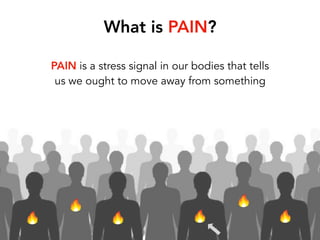 PAIN is a stress signal in our bodies that tells
us we ought to move away from something
What is PAIN?
 
