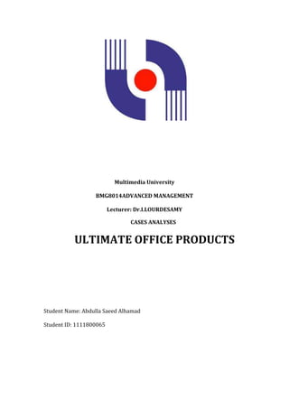 Multimedia University

                  BMG8014ADVANCED MANAGEMENT

                         Lecturer: Dr.I.LOURDESAMY

                                CASES ANALYSES


           ULTIMATE OFFICE PRODUCTS




Student Name: Abdulla Saeed Alhamad

Student ID: 1111800065
 