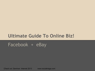 Ultimate Guide To Online Biz!
Facebook + eBay
Check out: Seminar Internet 2013 www.socialniaga.com
 