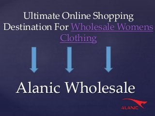 {
Ultimate Online Shopping
Destination For Wholesale Womens
Clothing
Alanic Wholesale
 