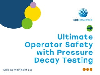 Solo Containment Ltd
Ultimate
Operator Safety
with Pressure
Decay Testing
 