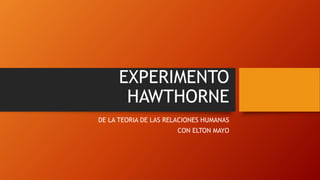 EXPERIMENTO 
HAWTHORNE 
DE LA TEORIA DE LAS RELACIONES HUMANAS 
CON ELTON MAYO 
 