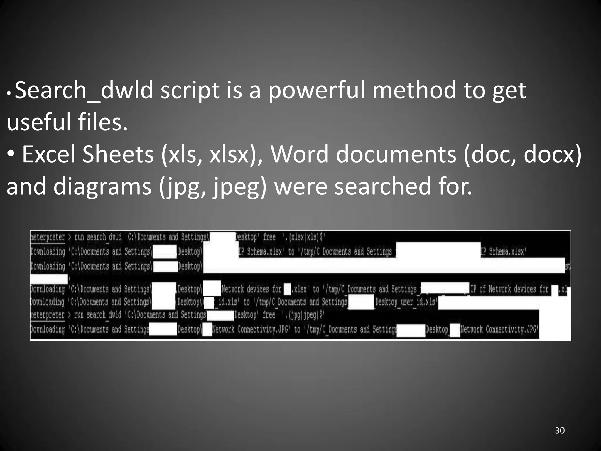 •Search_dwld script is a powerful method to get
useful files.
• Excel Sheets (xls, xlsx), Word documents (doc, docx)
and diagrams (jpg, jpeg) were searched for.




                                                   30
 