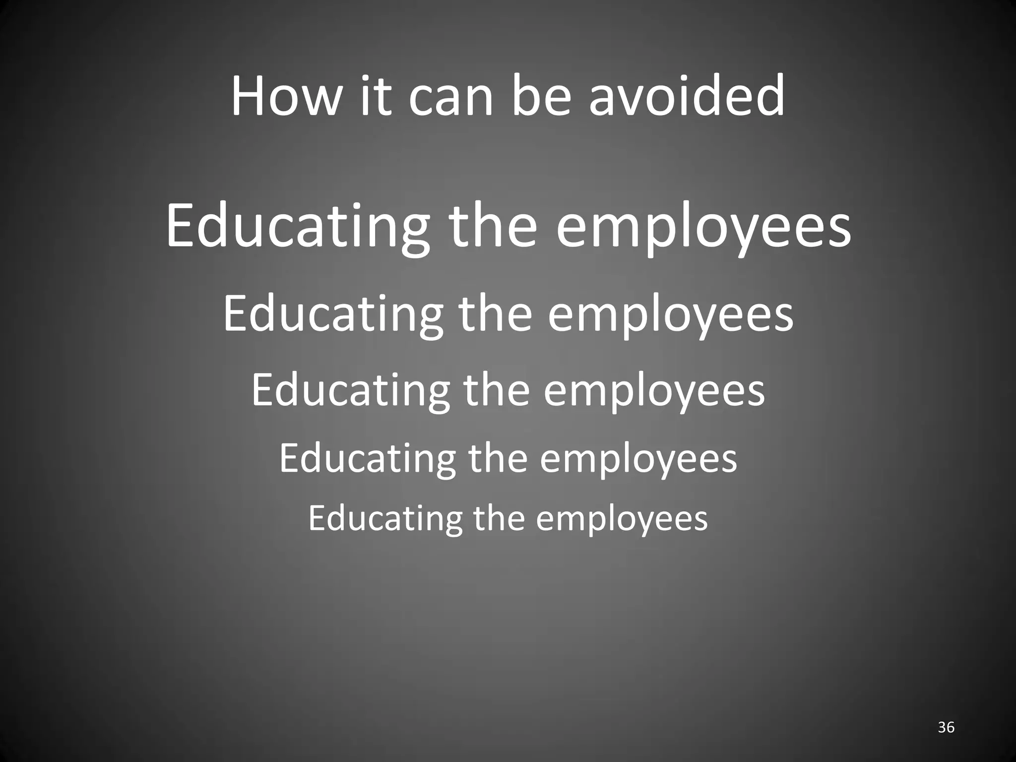 How it can be avoided

Educating the employees
 Educating the employees
  Educating the employees
   Educating the employees
    Educating the employees




                              36
 