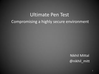 Ultimate Pen Test
Compromising a highly secure environment




                              Nikhil Mittal
                              @nikhil_mitt

                                              1
 