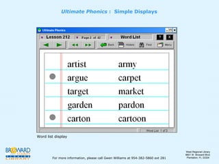Word list display Ultimate Phonics  :  Simple Displays For more information, please call Gwen Williams at 954-382-5860 ext 281 West Regional Library 8601 W. Broward Blvd. Plantation, FL 33324 