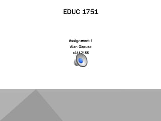 EDUC 1751 Assignment 1 Alan Grouse c3112155 