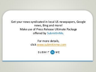 Get your news syndicated in local US newspapers, Google
news, Bing and more!
Make use of Press Release Ultimate Package
offered by SubmitInMe.
For more details,
click www.submitinme.com
 