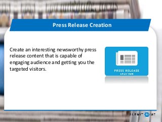 Create an interesting newsworthy press
release content that is capable of
engaging audience and getting you the
targeted visitors.
Press Release Creation
 