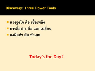  แรงจูงใจ คือ เชื้อเพลิง
 การสื่อสาร คือ แลกเปลี่ยน
 ลงมือทา คือ ทาเลย

Today’s the Day !

 