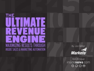 123 56
7 15 17
  8 10 18
 THE


      9 1
 ULTIMATE
         411 2
13 16
  14 22
 REVENUE

19 2324
  2021
 ENGINE
 MAXIMIZING RESULTS THROUGH
 INSIDE SALES & MARKETING AUTOMATION
                                          By Jon Miller




                                          Ken Krogue
                                       insidesales.com
 