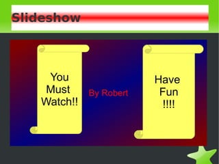 Slideshow By Robert Have  Fun !!!! You Must  Watch!! 