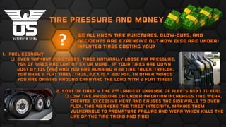 We all know tire punctures, blow-outs, and
accidents are expensive but how else are under-
inflated tires costing you?
?
tire Pressure and money
1. Fuel economy
 Even without punctures, tires naturally loose air pressure.
75% of tires are low by 5% or more. If your tires are down
just by 10% (PSI) and you are running a 22 tire truck-trailer,
you have 2 flat tires. Thus, 22 x 10 = 220 PSI… In other words
you are driving around carrying the load with 2 Flat Tires!
2. Cost of tires – the 2nd largest expense of fleets next to fuel
 Low tire pressure or Under inflation increases tire wear,
creates excessive heat and causes the sidewalls to over
flex. This weakens the tires' integrity, making them
vulnerable to premature failure and wear which kills the
life of the tire tread and tire!
 