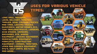 Uses for various vehicle
types:
Long haul, regional,
local delivery, tractor-
trailer, semi, courier trucks,
and vans, logging trucks,
bus/coach, motor homes, r.v.,
tow trailers/trucks, loaders,
skid steers, graders,
backhoes, OTR, mining
equipment, logging equipment,
agricultural equipment,
forklifts, construction
equipment, cranes, tractors,
lawn and garden equipment,
ATV’s, golf carts, bicycles
and more...
 