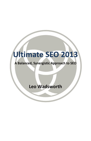 Ultimate SEO 2013
A Balanced, Synergistic Approach to SEO
Leo Wadsworth
 