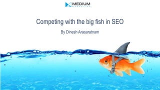 Competing with the big fish in SEO
By Dinesh Arasaratnam
 