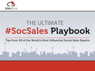 http://www.kitedesk.com/
THE ULTIMATE
#SocSales Playbook
Tips from 50 of the World's Most Inﬂuential Social Sales Experts
 