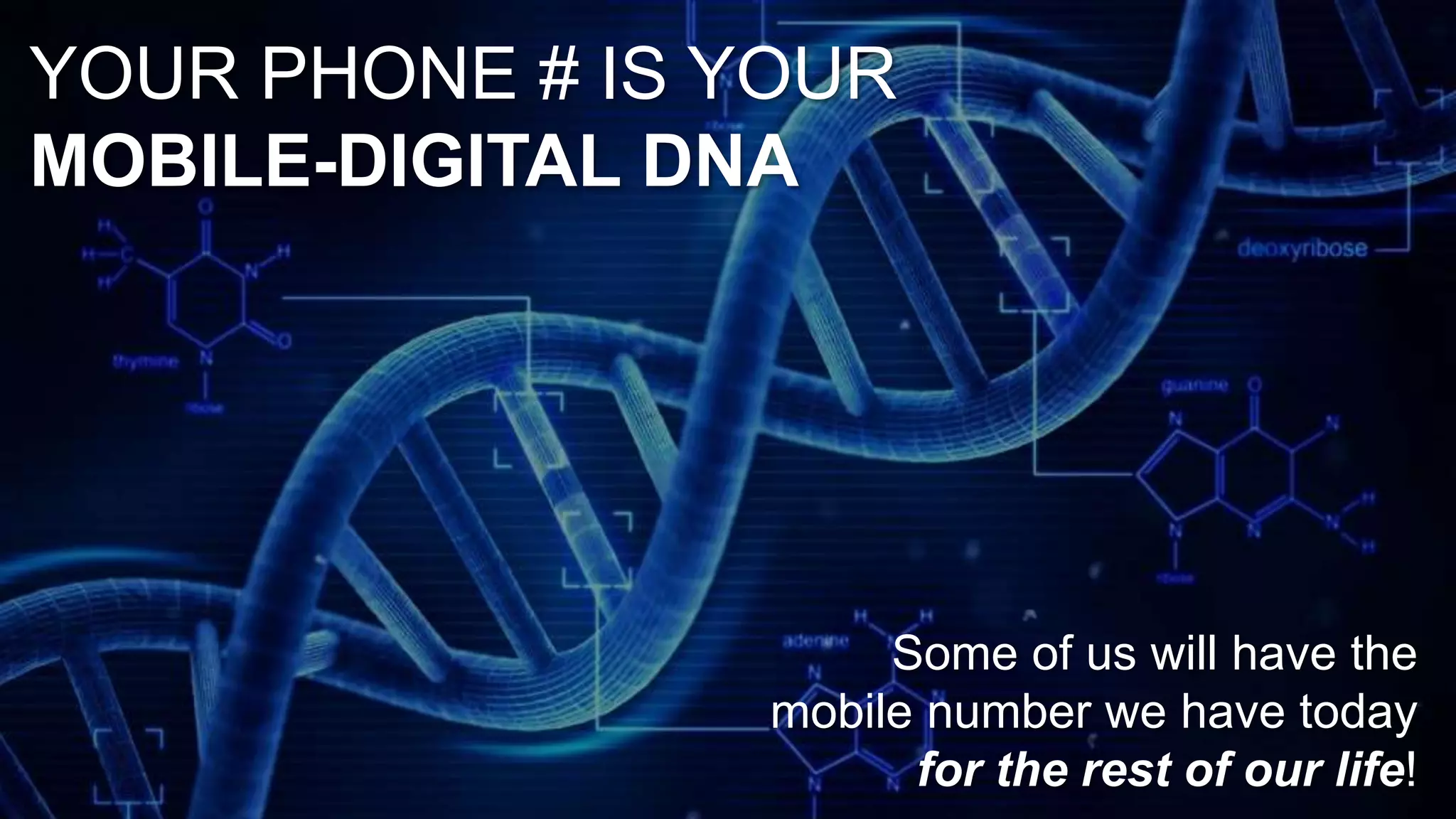 Some of us will have the 
mobile number we have today 
for the rest of our life! 
YOUR PHONE # IS YOUR 
MOBILE-DIGITAL DNA 
 
