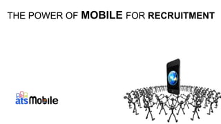 THE POWER OF MOBILE FOR RECRUITMENT 
 