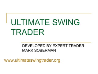 ULTIMATE SWING TRADER DEVELOPED BY EXPERT TRADER MARK SOBERMAN www.ultimateswingtrader.org 