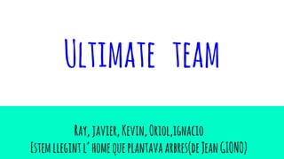 Ultimate team
Ray,javier,Kevin,Oriol,ignacio
Estemllegintl’homequeplantavaarbres(deJeanGIONO)
 