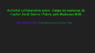 Activitat col·laborativa sobre Camps de maduixes de
l'autor Jordi Sierra i Fabra, pels Maduixes M3G
Pels Ultimate Team: Oriol,Ignacio,Javi.C,Kevin i Ray
 