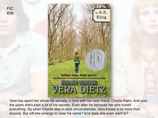 FIC
KIN




 Vera has spent her whole life secretly in love with her best friend, Charlie Kahn. And over
 the years she's kept a lot of his secrets. Even after he betrayed her and ruined
 everything. So when Charlie dies in dark circumstances, Vera knows a lot more than
 anyone. But will she emerge to clear his name? And does she even want to?
 
