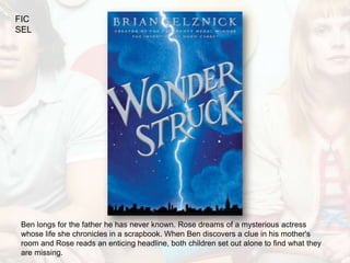 FIC
SEL




 Ben longs for the father he has never known. Rose dreams of a mysterious actress
 whose life she chronicles in a scrapbook. When Ben discovers a clue in his mother's
 room and Rose reads an enticing headline, both children set out alone to find what they
 are missing.
 