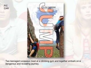 FIC
CAR




Two teenaged runaways meet at a climbing gym and together embark on a
dangerous and revealing journey.
 