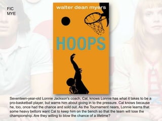 FIC
MYE




Seventeen-year-old Lonnie Jackson's coach, Cal, knows Lonnie has what it takes to be a
pro-basketball player, but warns him about giving in to the pressure. Cal knows because
he, too, once had the chance and sold out. As the Tournament nears, Lonnie learns that
some heavy bettors want Cal to keep him on the bench so that the team will lose the
championship. Are they willing to blow the chance of a lifetime?
 