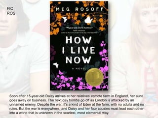 FIC
ROS




Soon after 15-year-old Daisy arrives at her relatives' remote farm in England, her aunt
goes away on business. The next day bombs go off as London is attacked by an
unnamed enemy. Despite the war, it's a kind of Eden at the farm, with no adults and no
rules. But the war is everywhere, and Daisy and her four cousins must lead each other
into a world that is unknown in the scariest, most elemental way.
 