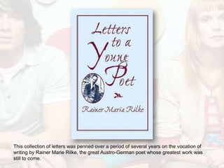 This collection of letters was penned over a period of several years on the vocation of
writing by Rainer Marie Rilke, the great Austro-German poet whose greatest work was
still to come.
 