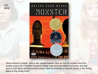 FIC
MYE




Steve Harmon is black. He's in jail, maybe forever. He's on trial for murder. And he's
sixteen years old. A Harlem drugstore owner was shot and killed in his store, and the
word is that Steve served as the lookout. Was he involved, or was he simply in the wrong
place at the wrong time?
 
