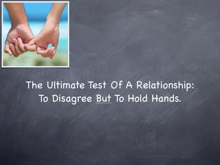 The Ultimate Test Of A Relationship:
  To Disagree But To Hold Hands.
 