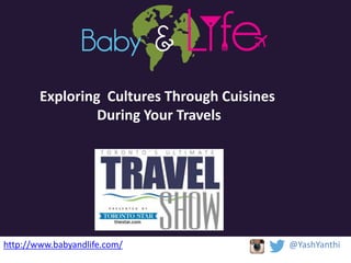 http://www.babyandlife.com/ @YashYanthi
Exploring Cultures Through Cuisines
During Your Travels
 