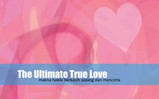 The Ultimate True Lovemakna hakiki berkasih sayang dan mencinta
 