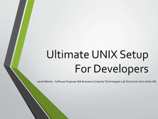 Ultimate UNIX Setup
For Developers
Jacob Menke – Software Engineer && Business ComputerTechnologies LabTechnician (Ann Arbor MI)
 
