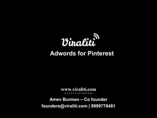 Adwords for Pinterest




        www.viraliti.com
          ………......
   Amev Burman – Co founder
founders@viraliti.com | 9999778481
 