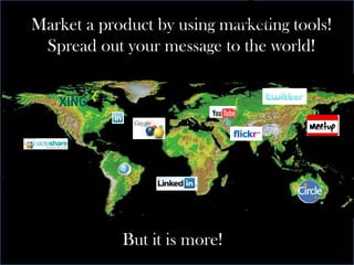 Market a product by using marketing tools! Spread out your message to the world! But it is more! 