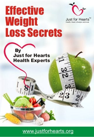By
Just for Hearts
Health Experts
Just for Hearts
Health, Heart, Lifestyle and more
TM
www.justforhearts.org
Effective
Weight
Loss Secrets
 