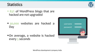 Statistics
 83% of WordPress blogs that are
hacked are not upgraded
 30,000 websites are hacked a
Day
On average, a website is hacked
every 5 seconds
WordPress development company India
 