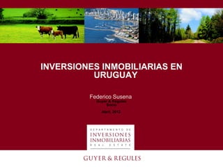 INVERSIONES INMOBILIARIAS EN
          URUGUAY

         Federico Susena
           Guyer & Regules
               Socio
             Abril, 2012
 