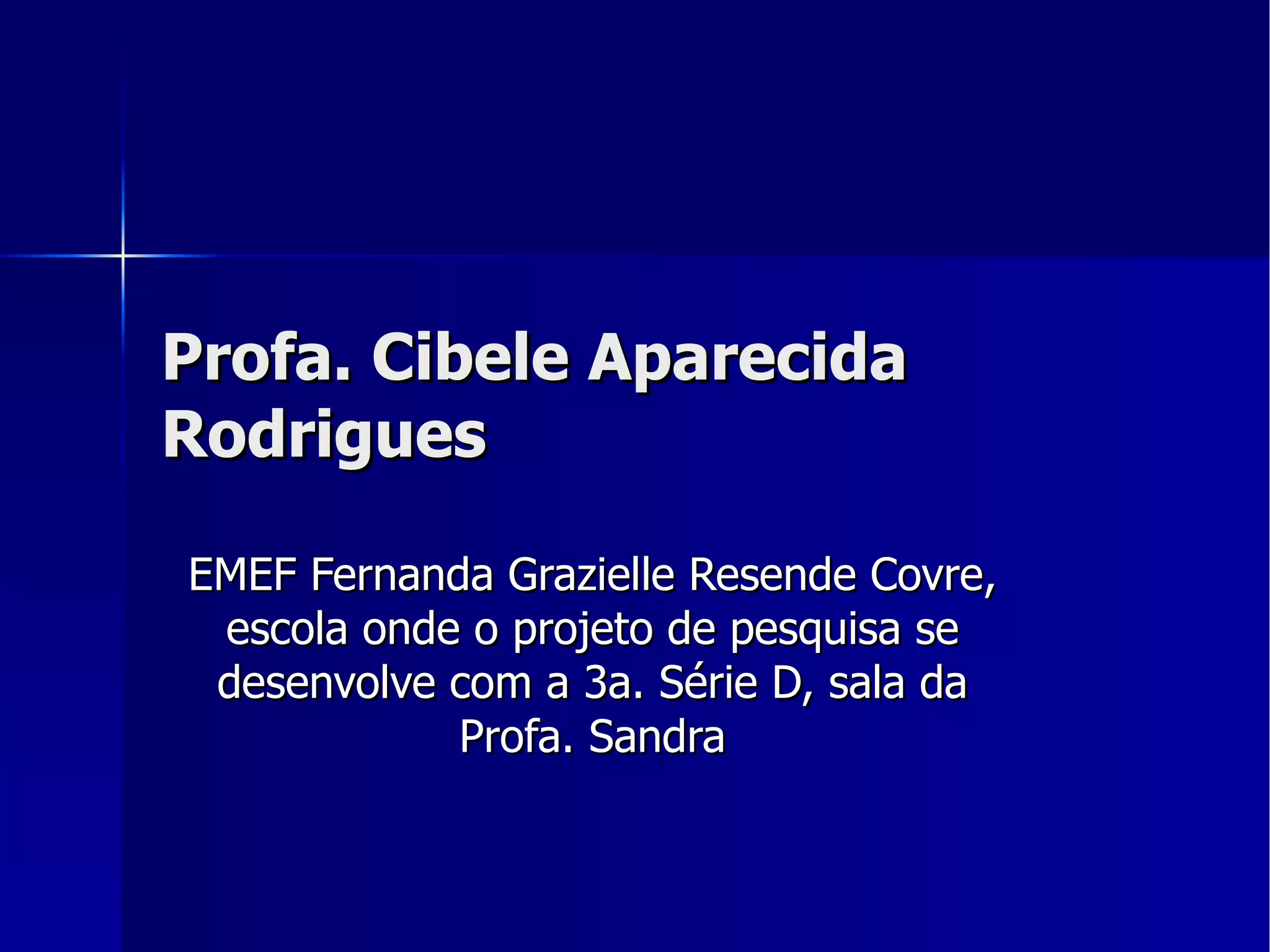 Profa. Cibele Aparecida Rodrigues EMEF Fernanda Grazielle Resende Covre, escola onde o projeto de pesquisa se desenvolve com a 3a. Série D, sala da Profa. Sandra 