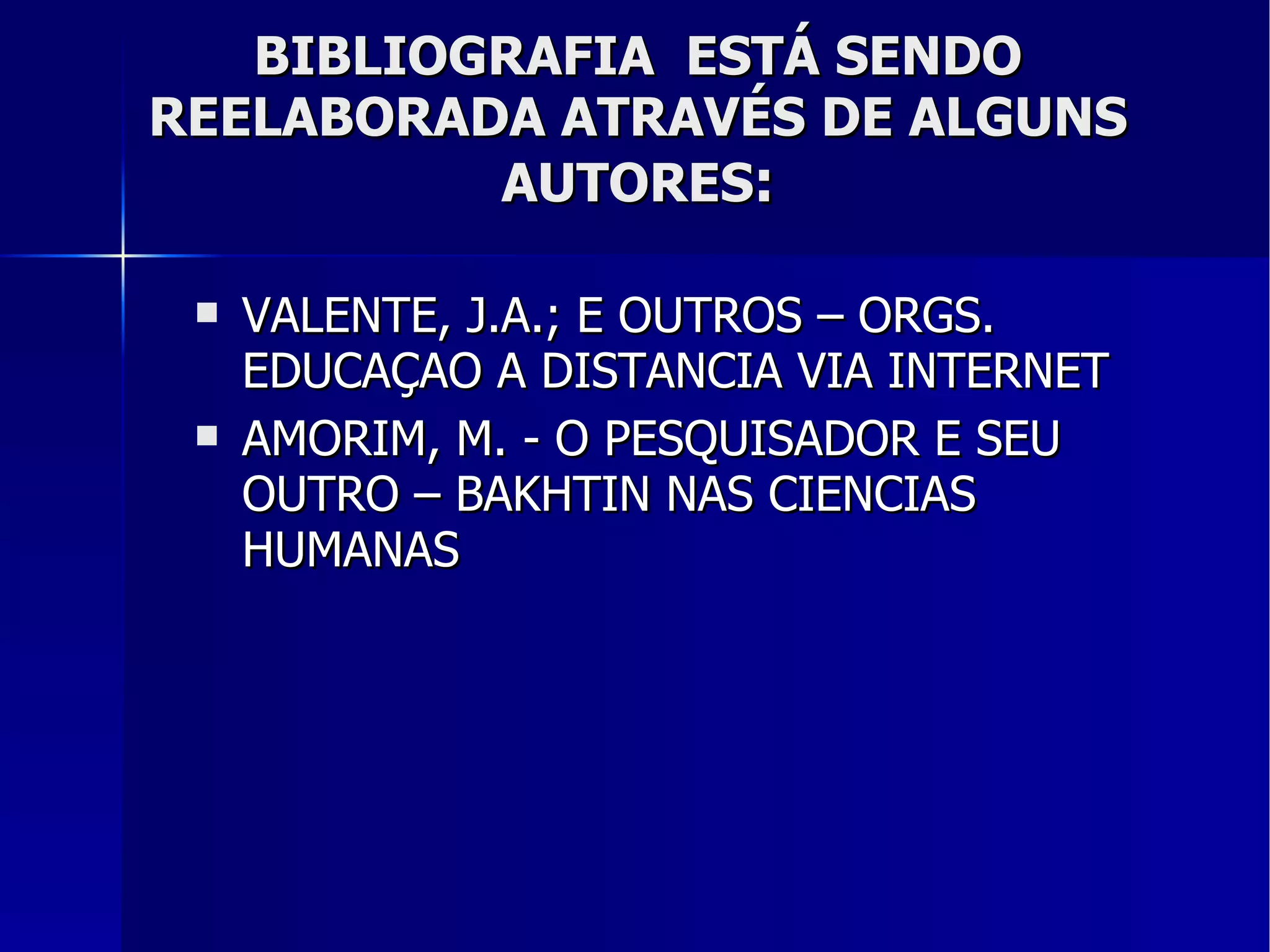BIBLIOGRAFIA  ESTÁ SENDO REELABORADA ATRAVÉS DE ALGUNS AUTORES : VALENTE, J.A.; E OUTROS – ORGS. EDUCAÇAO A DISTANCIA VIA INTERNET AMORIM, M. - O PESQUISADOR E SEU OUTRO – BAKHTIN NAS CIENCIAS HUMANAS  